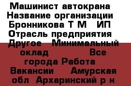 Машинист автокрана › Название организации ­ Бронникова Т.М., ИП › Отрасль предприятия ­ Другое › Минимальный оклад ­ 40 000 - Все города Работа » Вакансии   . Амурская обл.,Архаринский р-н